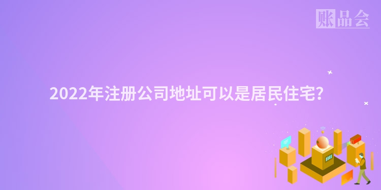 2022年注册公司地址可以是居民住宅？