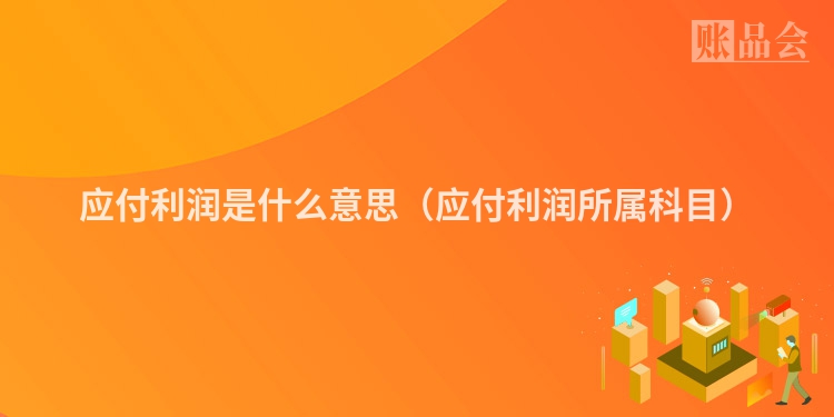 应付利润是什么意思（应付利润所属科目）