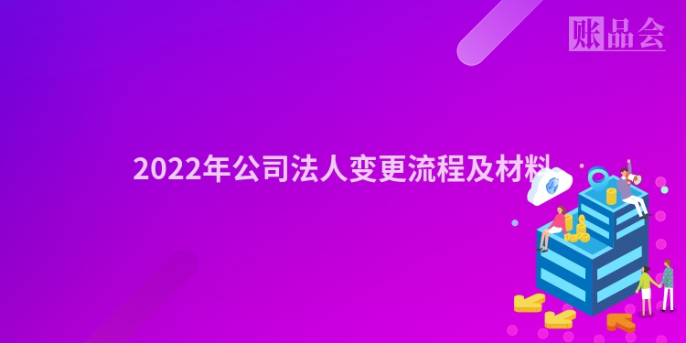 2022年公司法人变更流程及材料