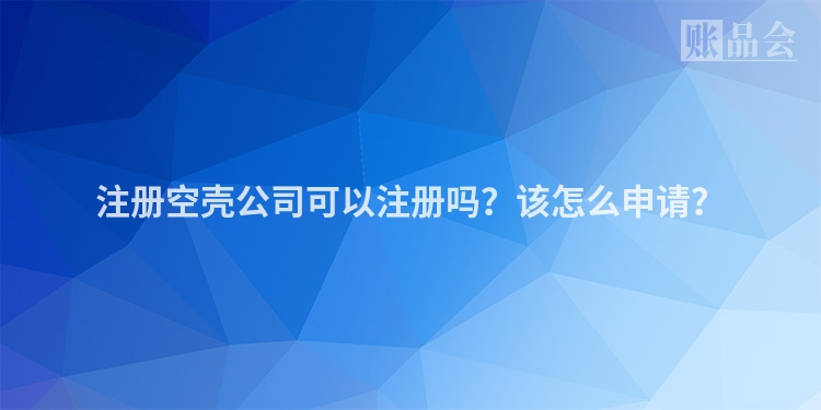 注册空壳公司可以注册吗？该怎么申请？