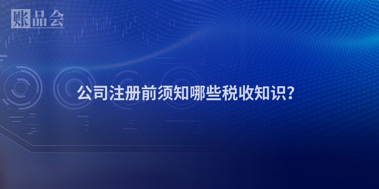 公司注册前须知哪些税收知识？