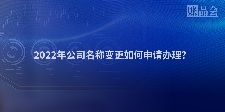 2022年公司名称变更如何申请办理？