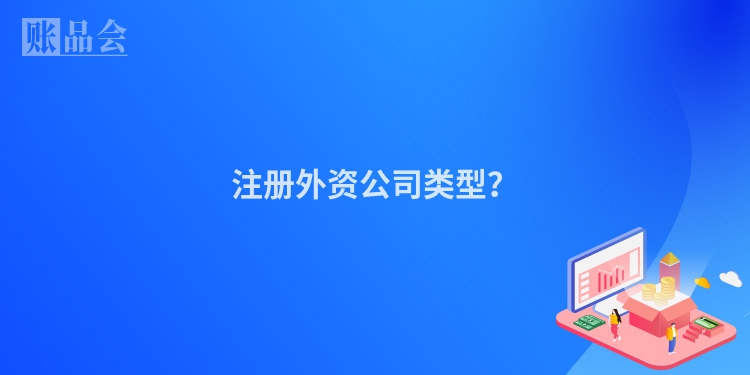 注册外资公司类型?