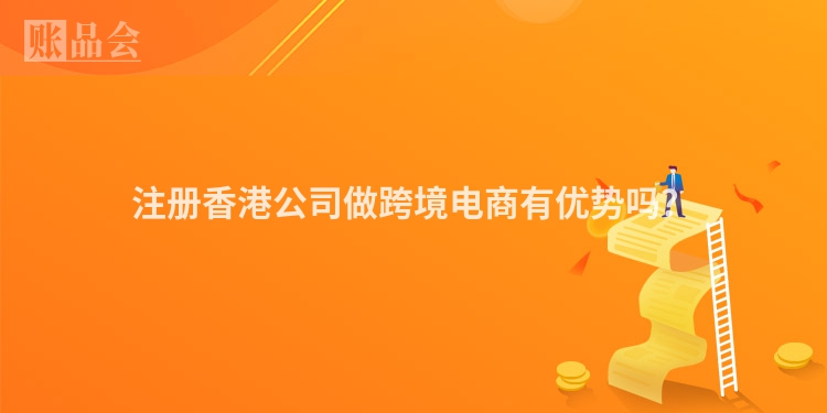 注册香港公司做跨境电商有优势吗？