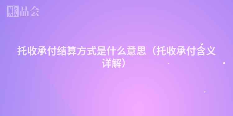 托收承付结算方式是什么意思（托收承付含义详解）