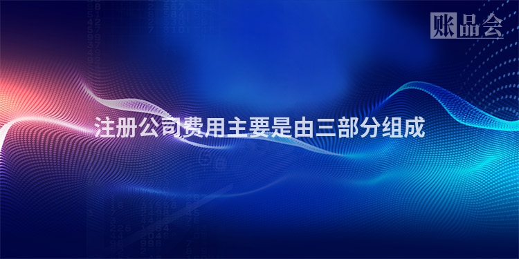注册公司费用主要是由三部分组成