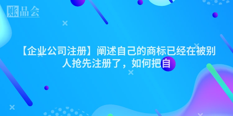【企业公司注册】阐述自己的商标已经在被别人抢先注册了，如何把自