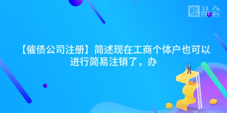 【催债公司注册】简述现在工商个体户也可以进行简易注销了，办