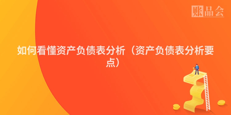 如何看懂资产负债表分析（资产负债表分析要点）