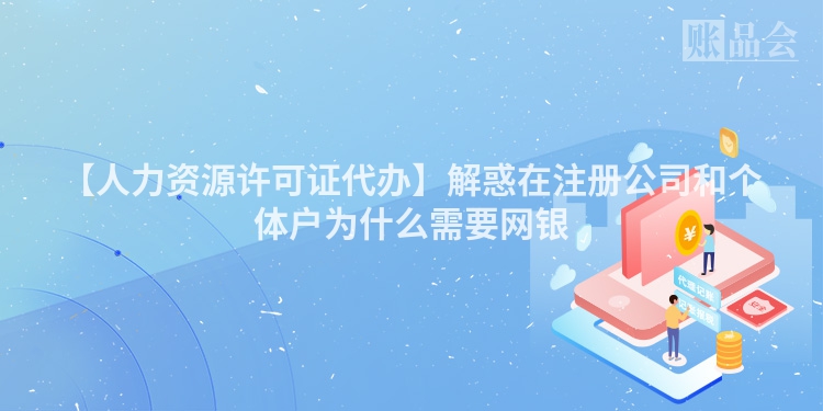 【人力资源许可证代办】解惑在注册公司和个体户为什么需要网银
