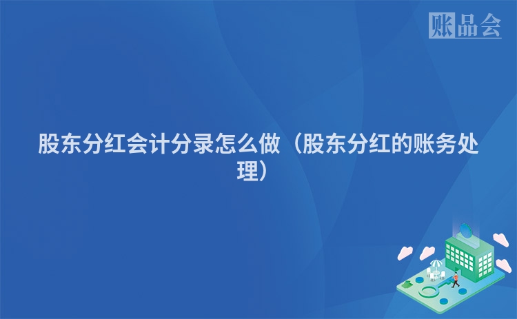 股东分红会计分录怎么做（股东分红的账务处理）