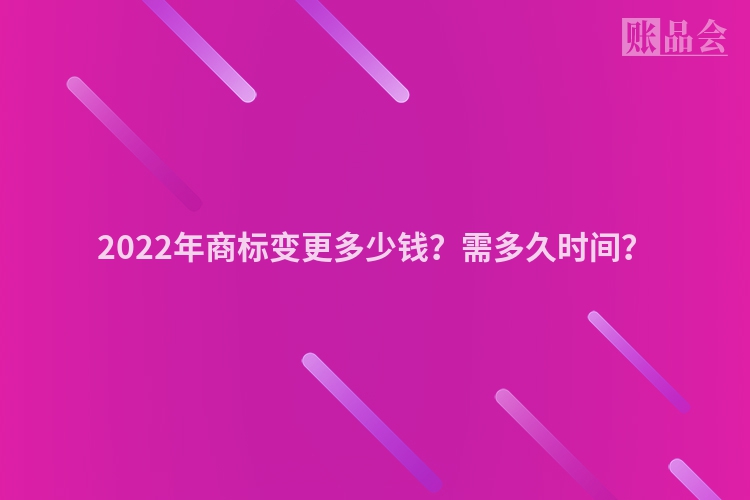 2022年商标变更多少钱？需多久时间？