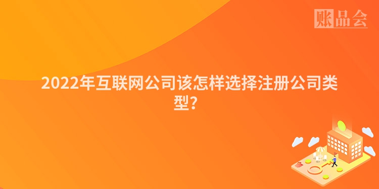 2022年互联网公司该怎样选择注册公司类型？