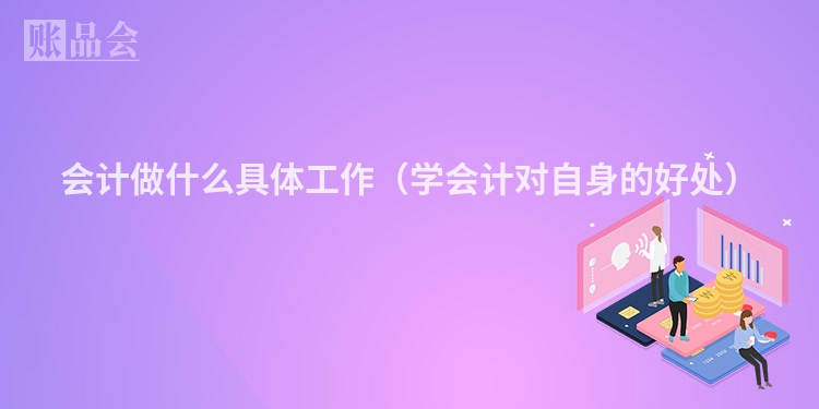 会计做什么具体工作（学会计对自身的好处）
