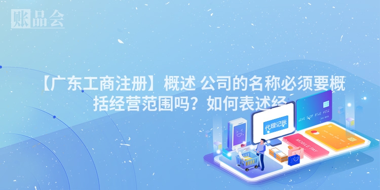 【广东工商注册】概述 公司的名称必须要概括经营范围吗？如何表述经