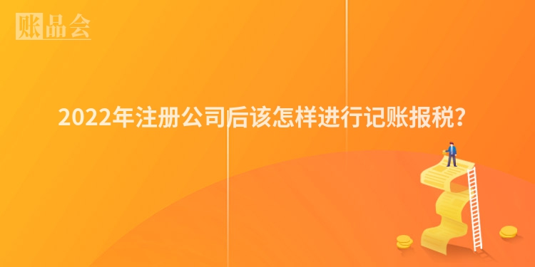 2022年注册公司后该怎样进行记账报税？