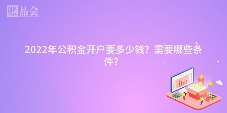 2022年公积金开户要多少钱？需要哪些条件？