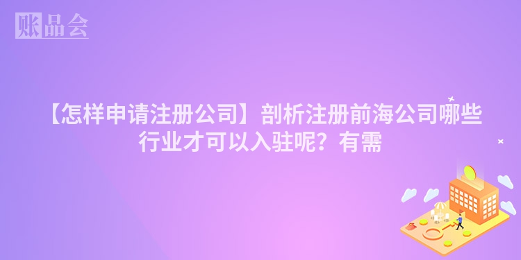 【怎样申请注册公司】剖析注册前海公司哪些行业才可以入驻呢？有需