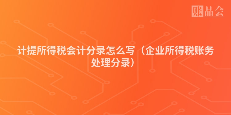 计提所得税会计分录怎么写（企业所得税账务处理分录）