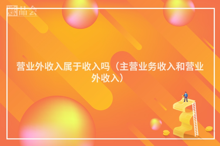 营业外收入属于收入吗（主营业务收入和营业外收入）