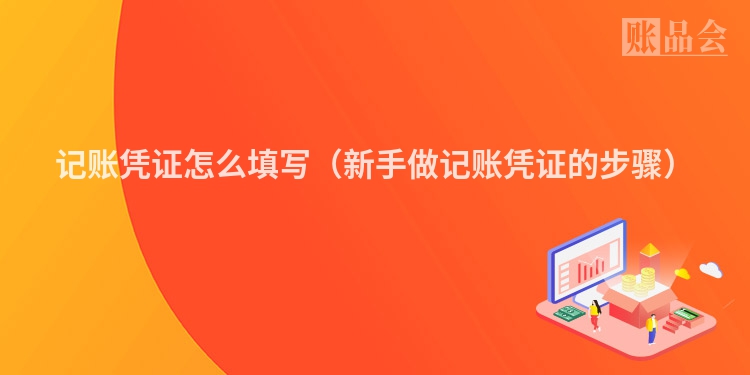 记账凭证怎么填写（新手做记账凭证的步骤）