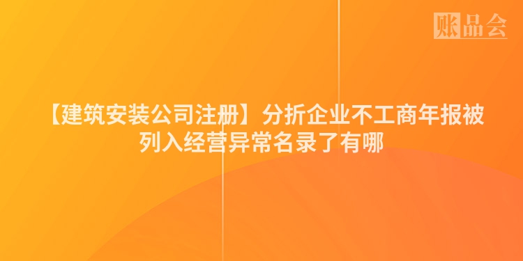 【建筑安装公司注册】分折企业不工商年报被列入经营异常名录了有哪