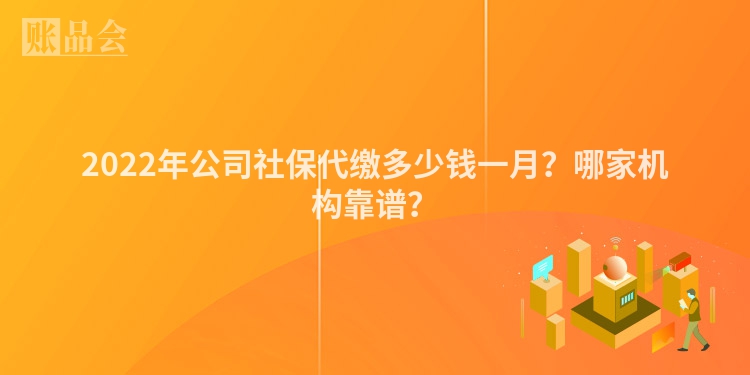 2022年公司社保代缴多少钱一月？哪家机构靠谱？