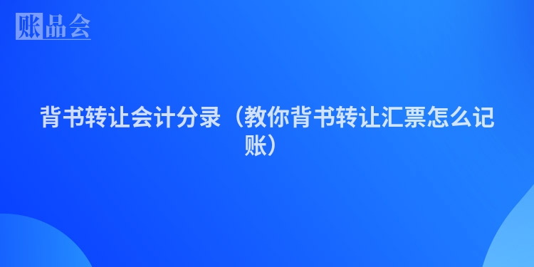 背书转让会计分录(教你背书转让汇票怎么记账)