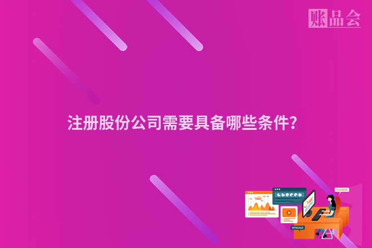注册股份公司需要具备哪些条件?