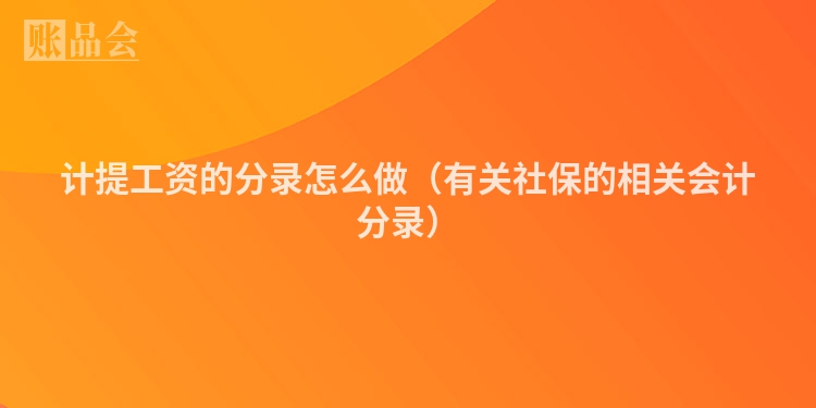 计提工资的分录怎么做（有关社保的相关会计分录）