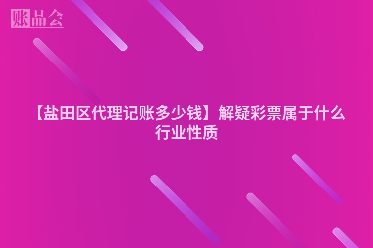 【盐田区代理记账多少钱】解疑彩票属于什么行业性质