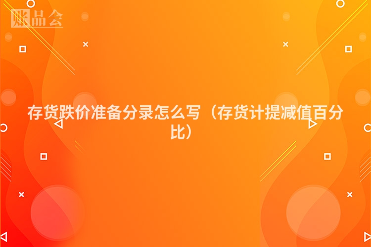 存货跌价准备分录怎么写（存货计提减值百分比）
