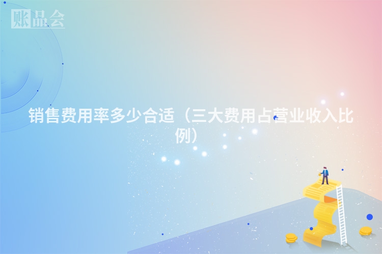 销售费用率多少合适（三大费用占营业收入比例）