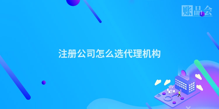 注册公司怎么选代理机构
