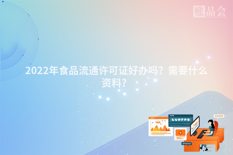 2022年食品流通许可证好办吗？需要什么资料？