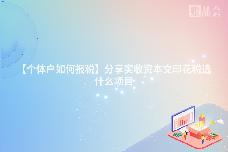 【个体户如何报税】分享实收资本交印花税选什么项目