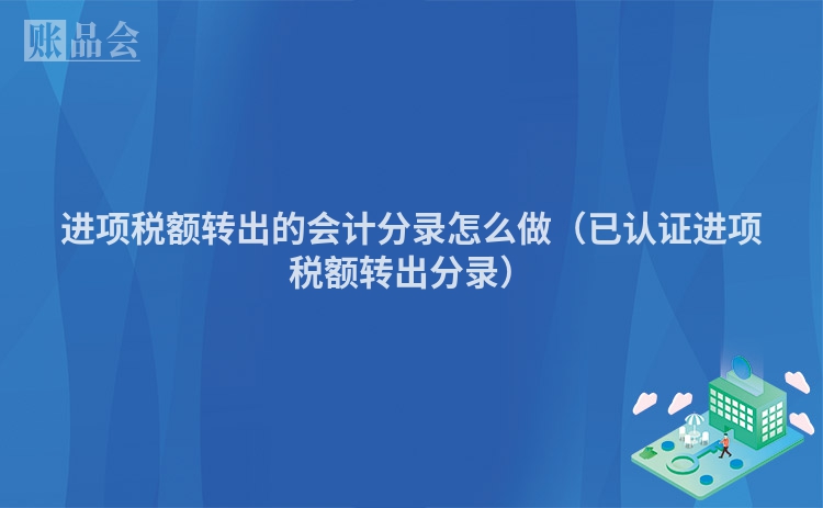 进项税额转出的会计分录怎么做（已认证进项税额转出分录）