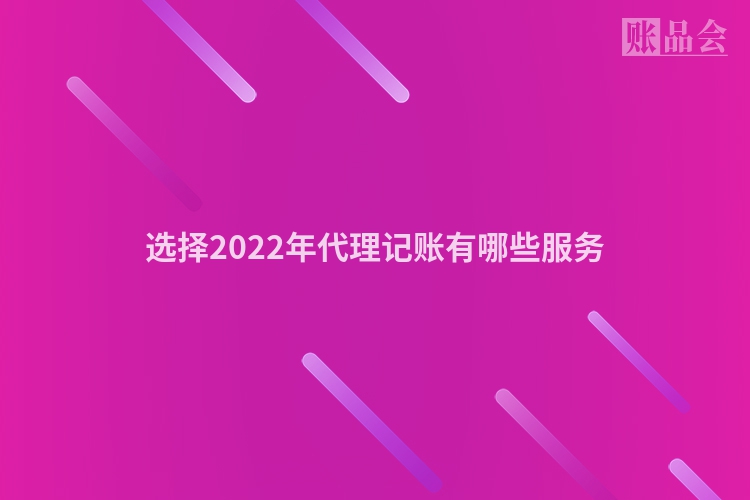 选择2022年代理记账有哪些服务