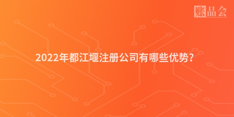 2022年都江堰注册公司有哪些优势？