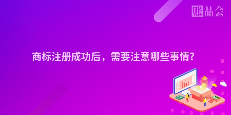 商标注册成功后,需要注意哪些事情?