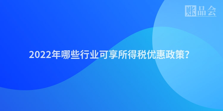 2022年哪些行业可享所得税优惠政策？