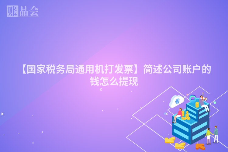 【国家税务局通用机打发票】简述公司账户的钱怎么提现