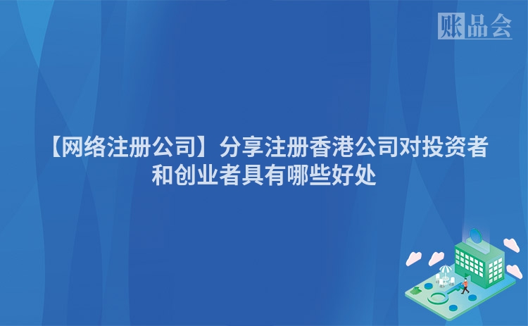 【网络注册公司】分享注册香港公司对投资者和创业者具有哪些好处