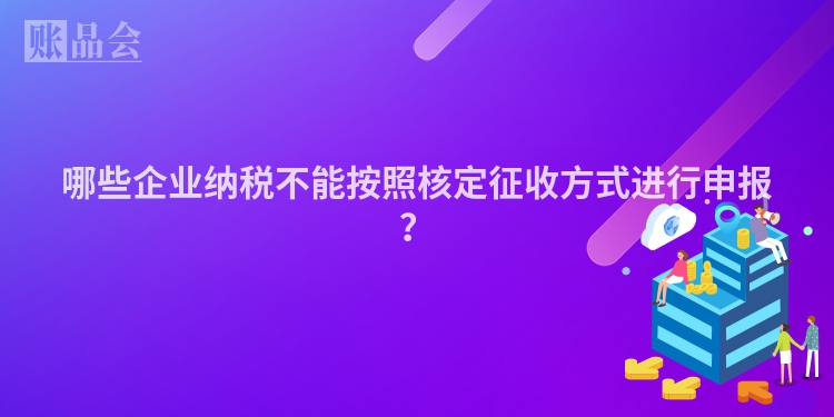 哪些企业纳税不能按照核定征收方式进行申报？