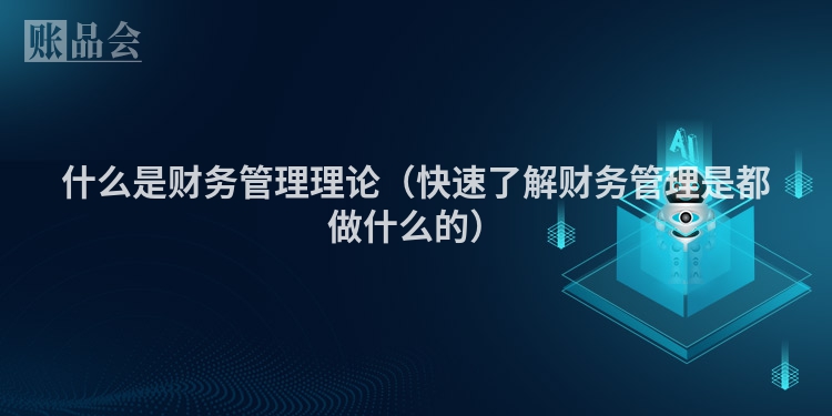 什么是财务管理理论（快速了解财务管理是都做什么的）