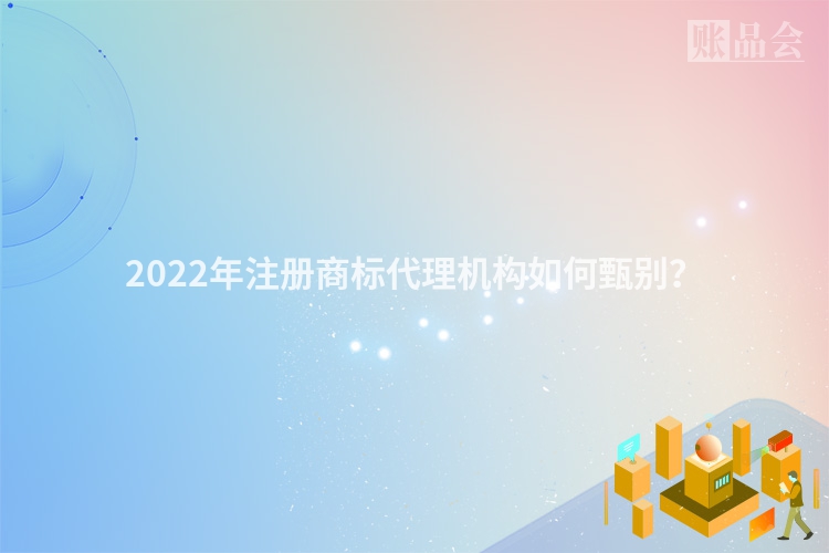 2022年注册商标代理机构如何甄别？