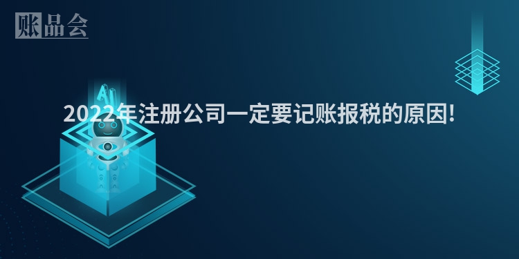 2022年注册公司一定要记账报税的原因!