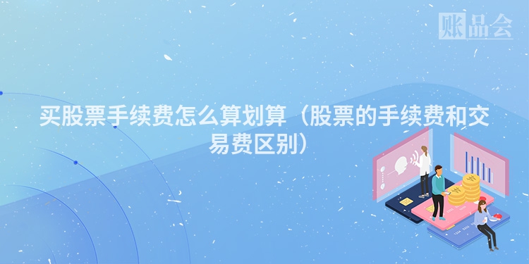 买股票手续费怎么算划算（股票的手续费和交易费区别）