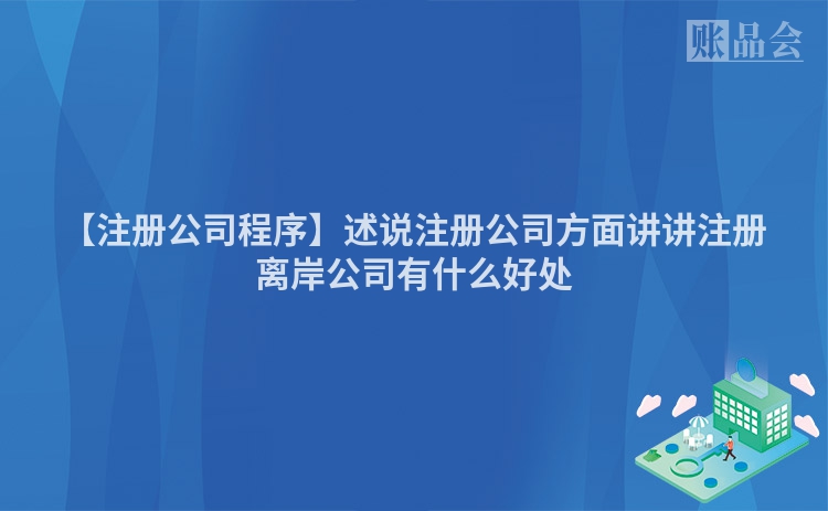 【注册公司程序】述说注册公司方面讲讲注册离岸公司有什么好处