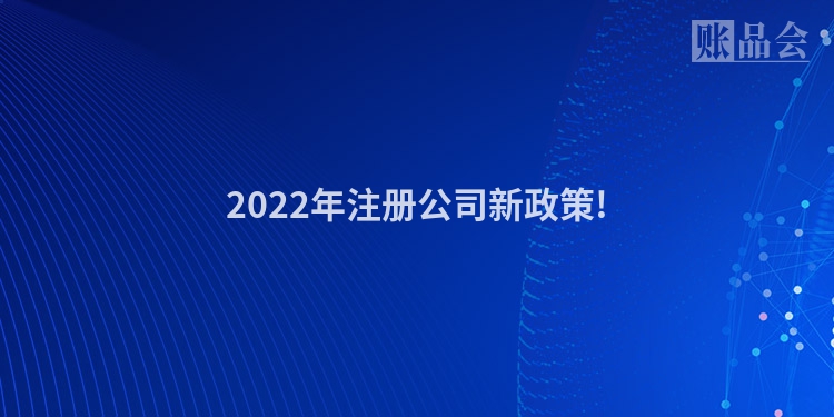 2022年注册公司新政策!